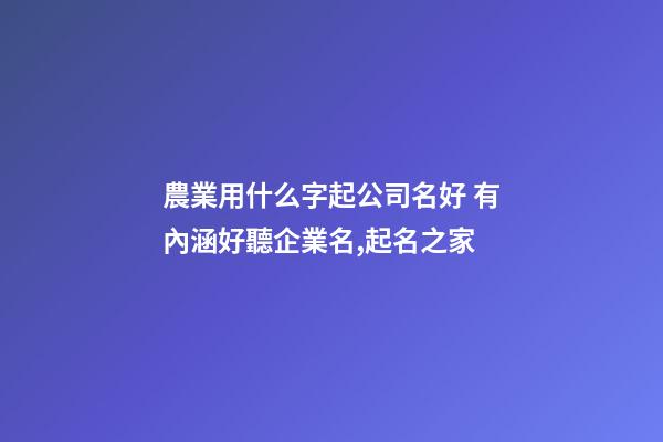農業用什么字起公司名好 有內涵好聽企業名,起名之家-第1張-公司起名-玄機派